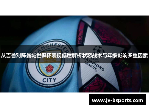 从吉鲁对阵曼城世俱杯表现低迷解析状态战术与年龄影响多重因素