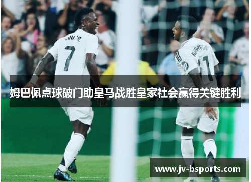 姆巴佩点球破门助皇马战胜皇家社会赢得关键胜利