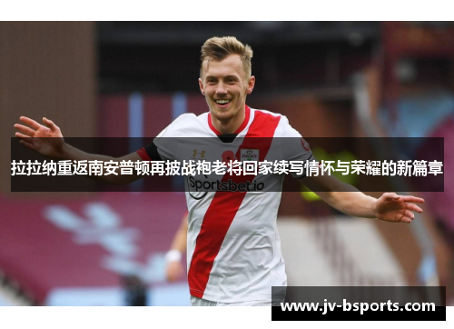 拉拉纳重返南安普顿再披战袍老将回家续写情怀与荣耀的新篇章