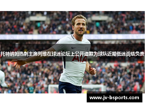 托特纳姆热刺主席列维在球迷论坛上公开道歉为球队近期低迷战绩负责