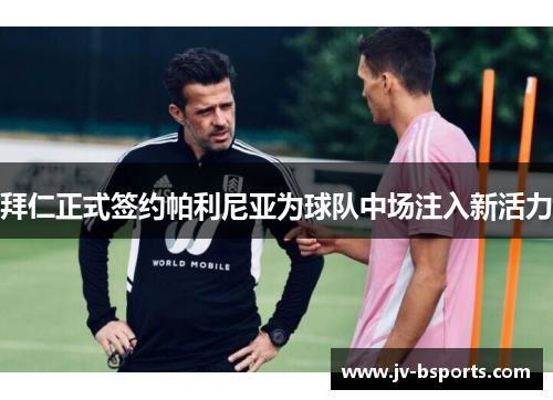 拜仁正式签约帕利尼亚为球队中场注入新活力