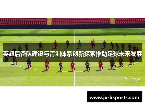 英超后备队建设与青训体系创新探索推动足球未来发展