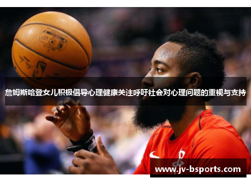 詹姆斯哈登女儿积极倡导心理健康关注呼吁社会对心理问题的重视与支持