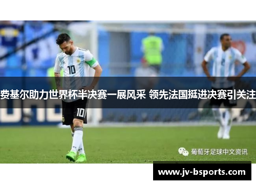 费基尔助力世界杯半决赛一展风采 领先法国挺进决赛引关注